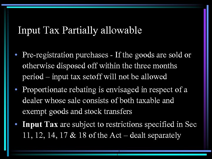 Input Tax Partially allowable • Pre-registration purchases - If the goods are sold or