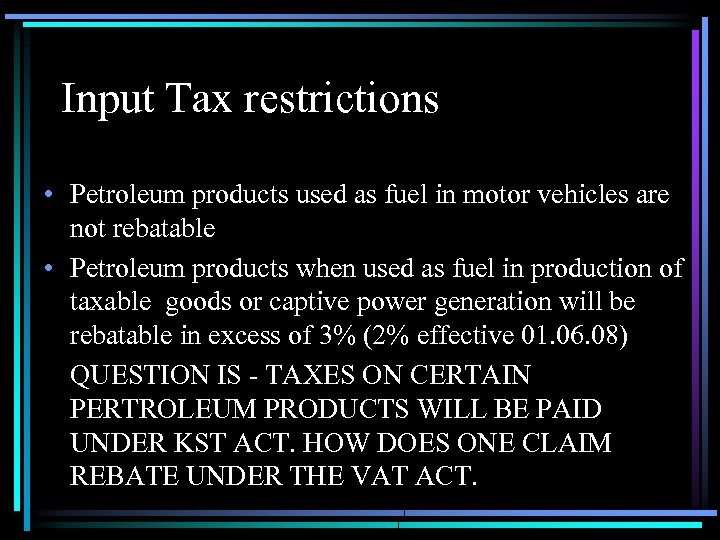 Input Tax restrictions • Petroleum products used as fuel in motor vehicles are not