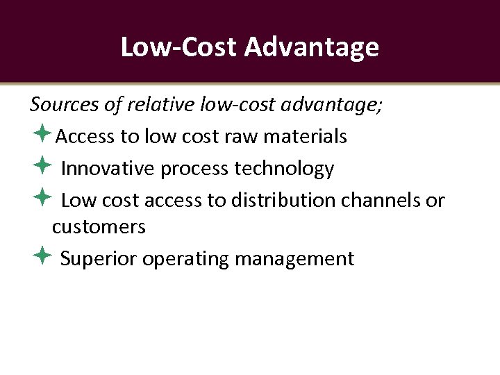 Low-Cost Advantage Sources of relative low-cost advantage; Access to low cost raw materials Innovative