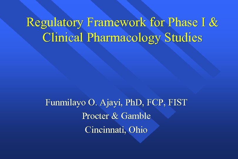 Regulatory Framework for Phase I & Clinical Pharmacology Studies Funmilayo O. Ajayi, Ph. D,
