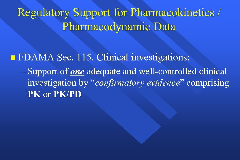 Regulatory Support for Pharmacokinetics / Pharmacodynamic Data n FDAMA Sec. 115. Clinical investigations: –