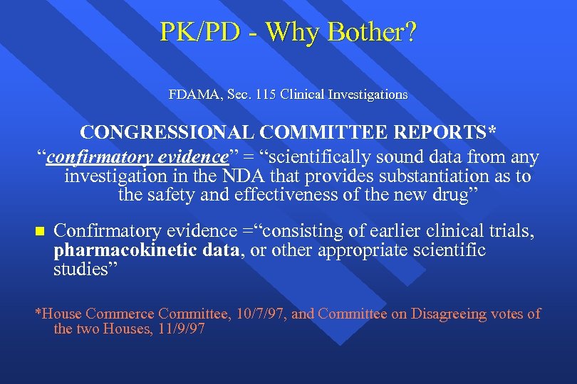 PK/PD - Why Bother? FDAMA, Sec. 115 Clinical Investigations CONGRESSIONAL COMMITTEE REPORTS* “confirmatory evidence”