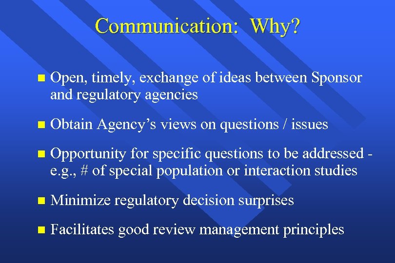 Communication: Why? n Open, timely, exchange of ideas between Sponsor and regulatory agencies n