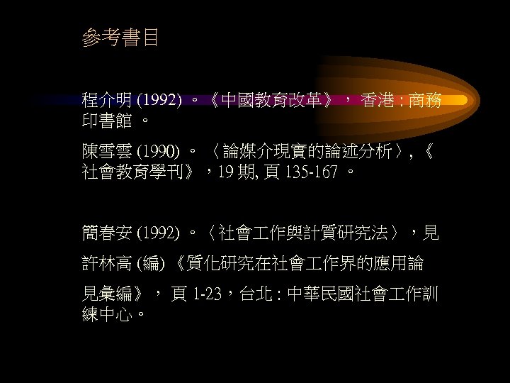 參考書目 程介明 (1992) 。《中國教育改革》， 香港 : 商務 印書館 。 陳雪雲 (1990) 。 〈論媒介現實的論述分析〉, 《