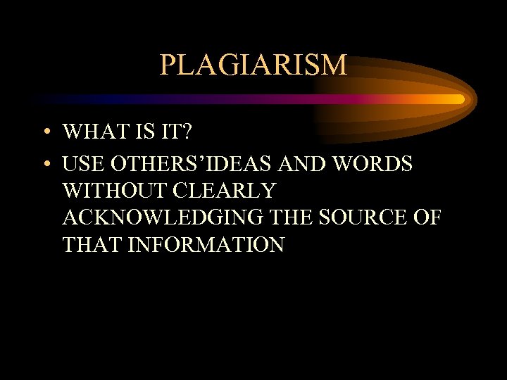 PLAGIARISM • WHAT IS IT? • USE OTHERS’IDEAS AND WORDS WITHOUT CLEARLY ACKNOWLEDGING THE