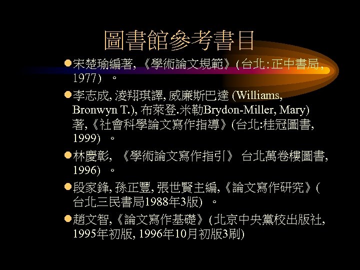 圖書館參考書目 l宋楚瑜編著, 《學術論文規範》(台北: 正中書局, 1977) 。 l李志成, 淩翔琪譯, 威廉斯巴達 (Williams, Bronwyn T. ), 布萊登.