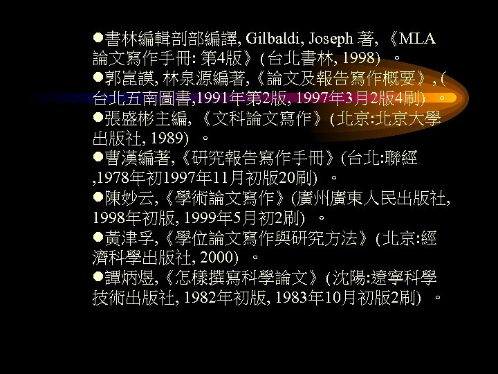 l書林編輯剖部編譯, Gilbaldi, Joseph 著, 《MLA 論文寫作手冊: 第 4版》(台北書林, 1998) 。 l郭崑謨, 林泉源編著, 《論文及報告寫作概要》, (