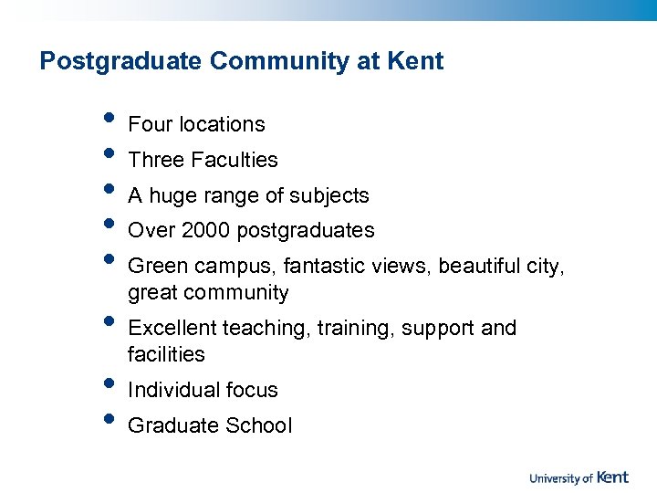 Postgraduate Community at Kent • • Four locations Three Faculties A huge range of