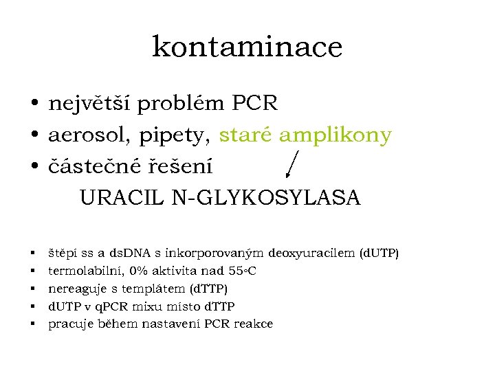 kontaminace • největší problém PCR • aerosol, pipety, staré amplikony • částečné řešení URACIL