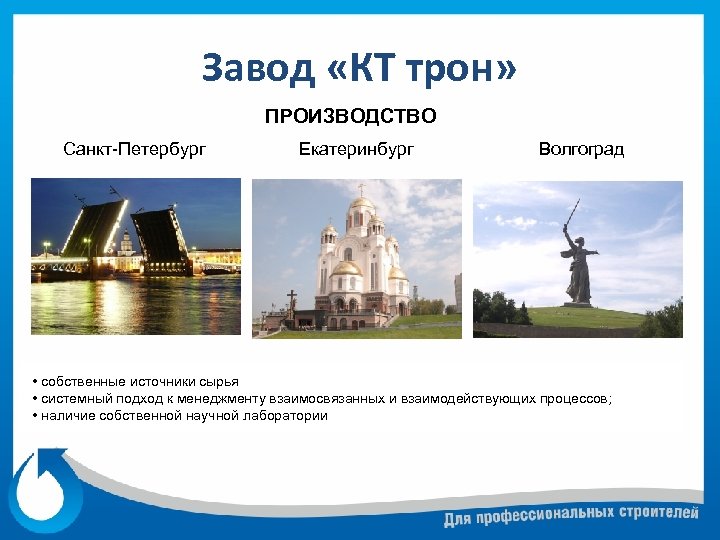 Завод «КТ трон» ПРОИЗВОДСТВО Санкт-Петербург Екатеринбург Волгоград • собственные источники сырья • системный подход