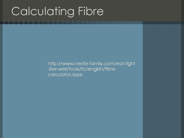Calculating Fibre http: //www. nestle-family. com/eat-right -live-well/tools/fc/english/fibrecalculator. aspx 