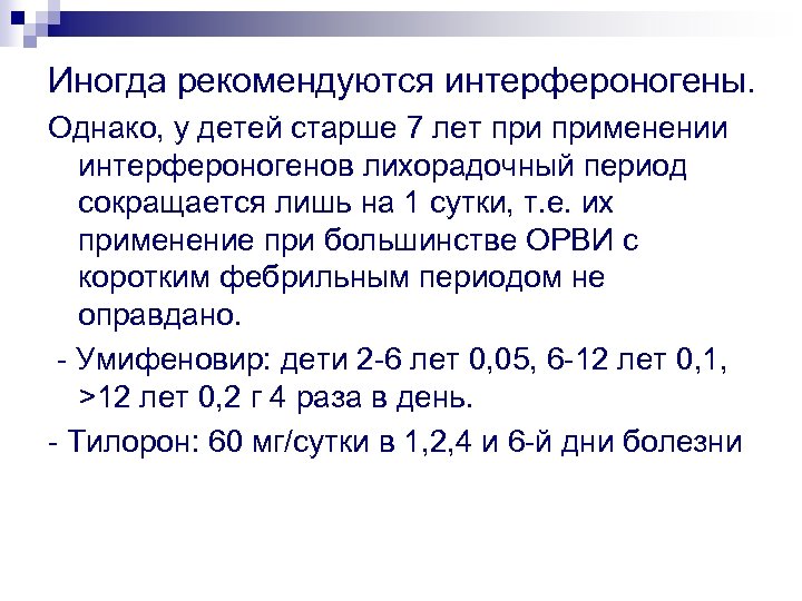 Иногда рекомендуются интерфероногены. Однако, у детей старше 7 лет применении интерфероногенов лихорадочный период сокращается