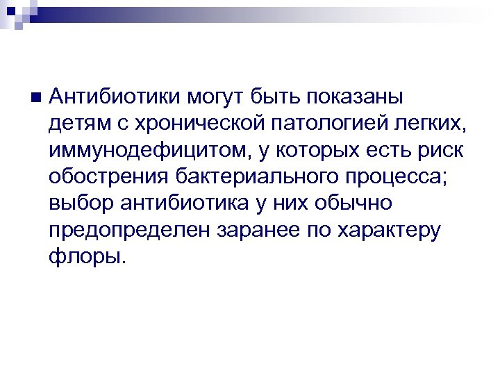 n Антибиотики могут быть показаны детям с хронической патологией легких, иммунодефицитом, у которых есть