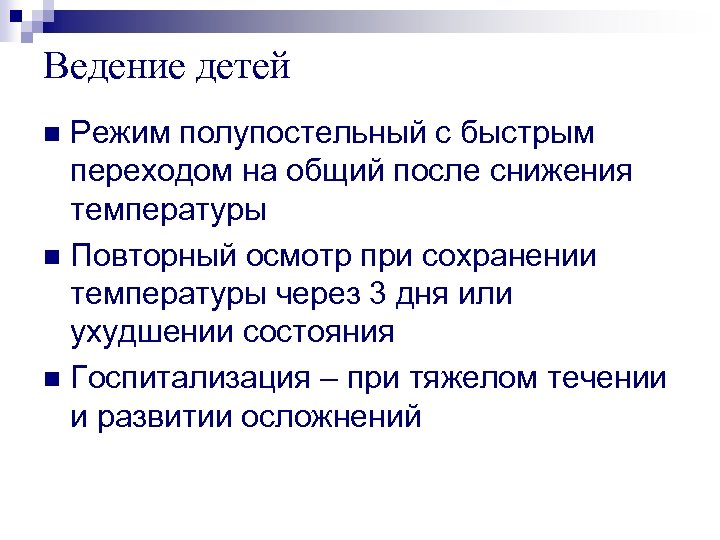 Ведение детей Режим полупостельный с быстрым переходом на общий после снижения температуры n Повторный