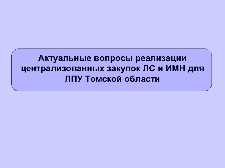 Актуальные вопросы реализации централизованных закупок ЛС и ИМН для ЛПУ Томской области 