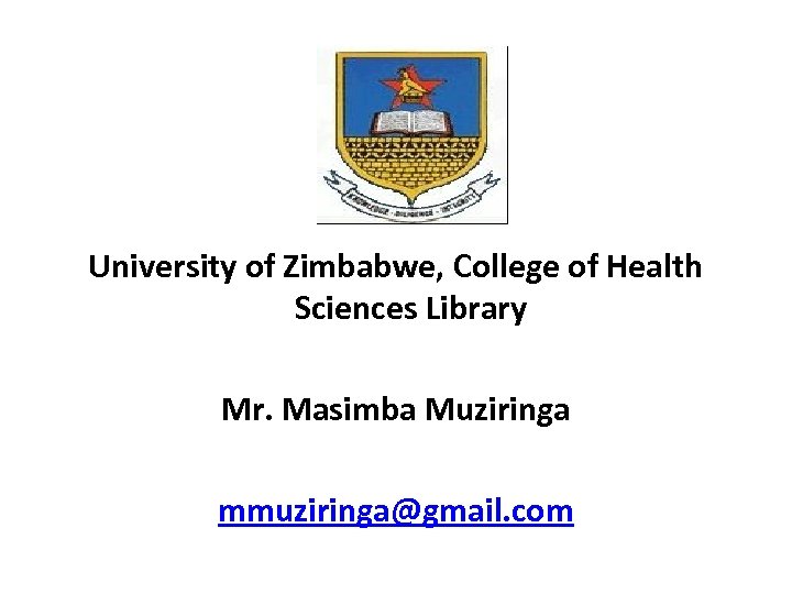 University of Zimbabwe, College of Health Sciences Library Mr. Masimba Muziringa mmuziringa@gmail. com 