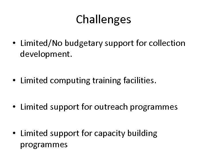 Challenges • Limited/No budgetary support for collection development. • Limited computing training facilities. •