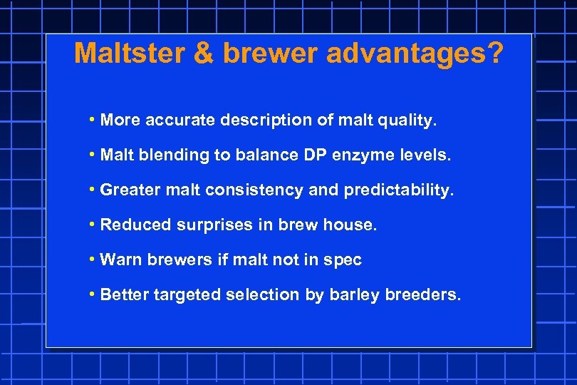 Maltster & brewer advantages? • More accurate description of malt quality. • Malt blending
