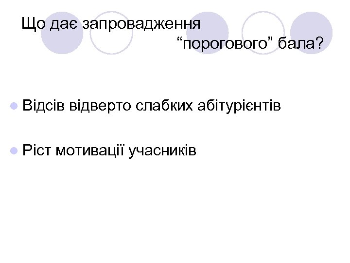 Що дає запровадження “порогового” бала? l Відсів відверто слабких абітурієнтів l Ріст мотивації учасників