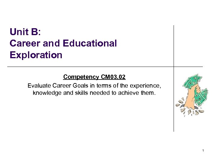 Unit B: Career and Educational Exploration Competency CM 03. 02 Evaluate Career Goals in
