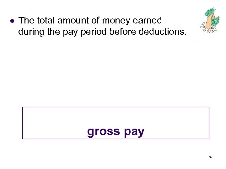 l The total amount of money earned during the pay period before deductions. gross