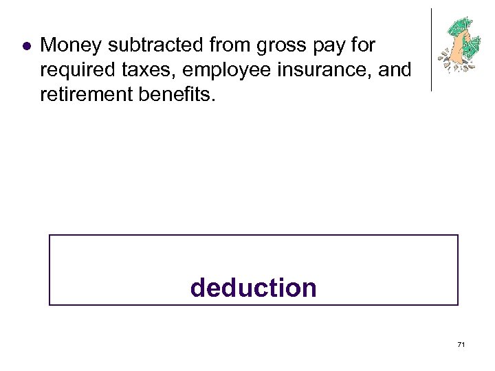 l Money subtracted from gross pay for required taxes, employee insurance, and retirement benefits.