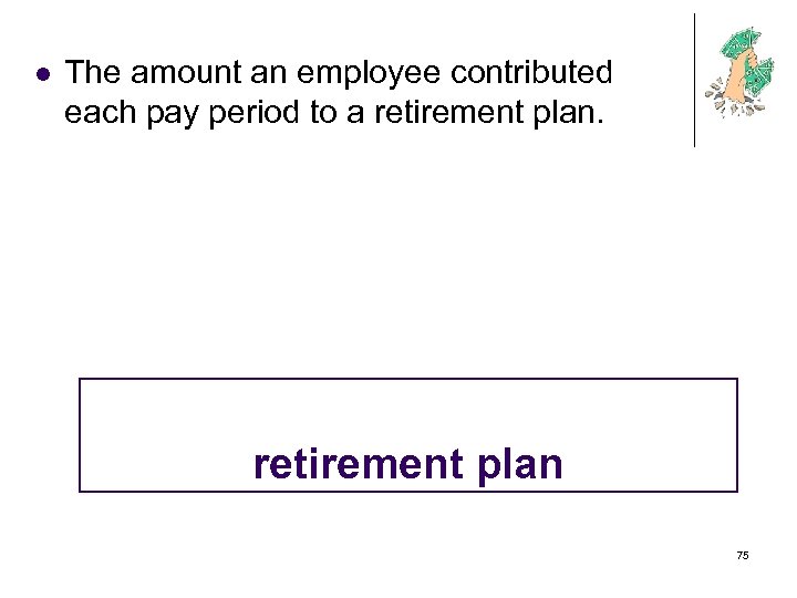 l The amount an employee contributed each pay period to a retirement plan 75