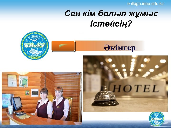 college. ineu. edu. kz Сен кім болып жұмыс істейсің? Әкімгер 
