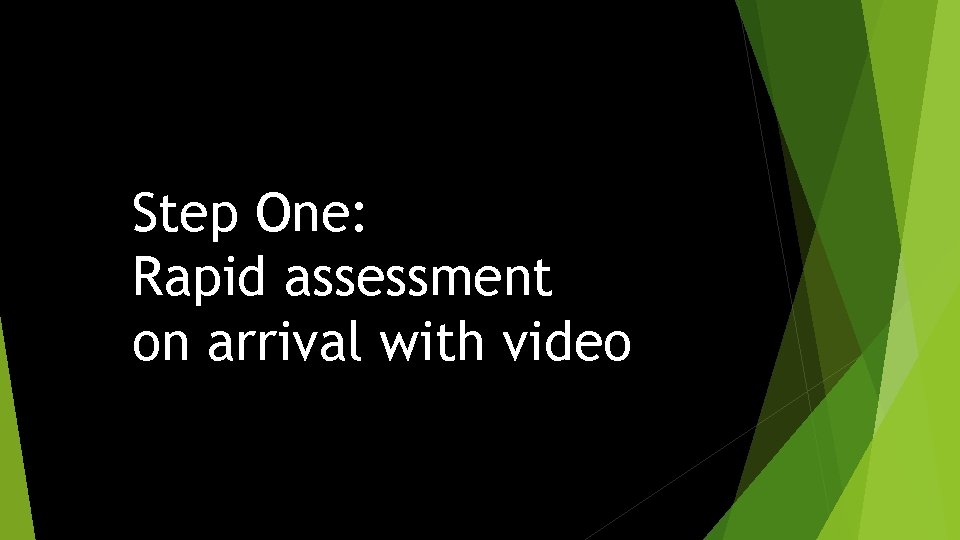 Step One: Rapid assessment on arrival with video 