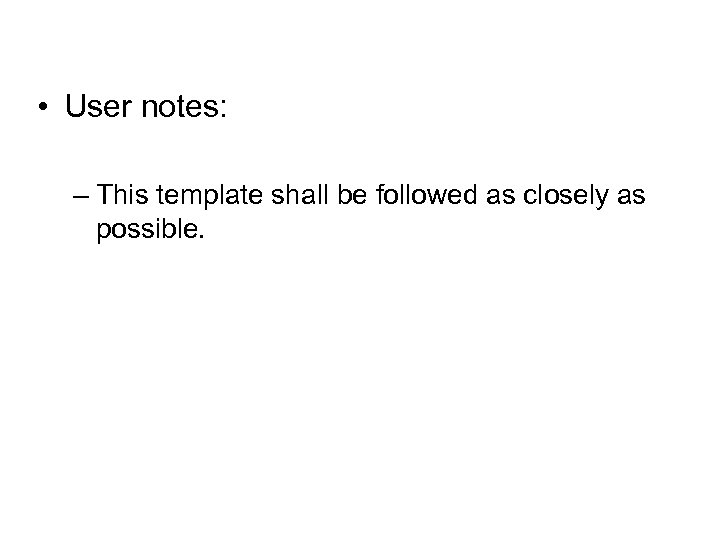  • User notes: – This template shall be followed as closely as possible.