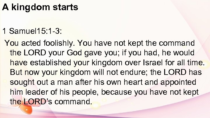 A kingdom starts 1 Samuel 15: 1 -3: You acted foolishly. You have not