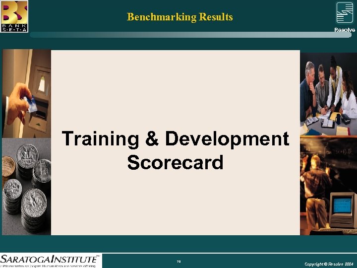 Benchmarking Results Resolve Group Training & Development Scorecard 70 Copyright © Resolve 2004 