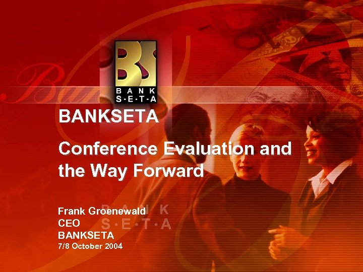 BANKSETA Conference Evaluation and the Way Forward Frank Groenewald CEO BANKSETA 7/8 October 2004