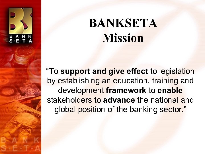 BANKSETA Mission “To support and give effect to legislation by establishing an education, training