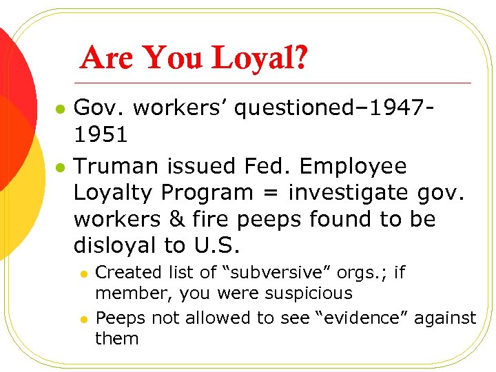 Are You Loyal? l l Gov. workers’ questioned– 19471951 Truman issued Fed. Employee Loyalty