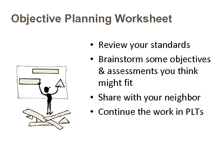 Objective Planning Worksheet • Review your standards • Brainstorm some objectives & assessments you