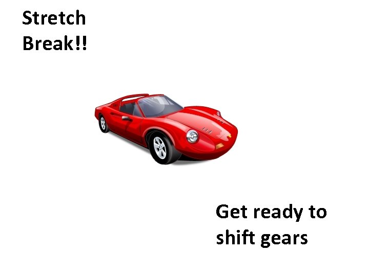 Stretch Break!! Get ready to shift gears 