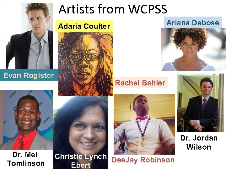 Artists from WCPSS Ariana Debose Adaria Coulter Evan Rogister Dr. Mel Tomlinson Rachel Bahler