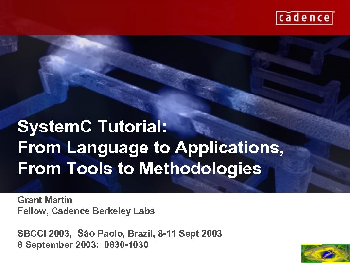 System. C Tutorial: From Language to Applications, From Tools to Methodologies Grant Martin Fellow,