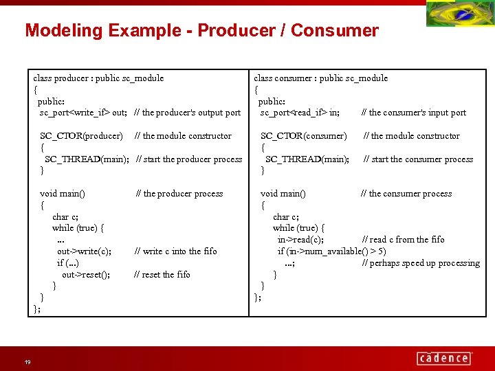 Modeling Example - Producer / Consumer class producer : public sc_module { public: sc_port<write_if>