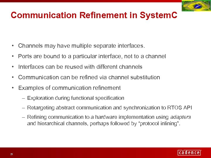 Communication Refinement in System. C • Channels may have multiple separate interfaces. • Ports