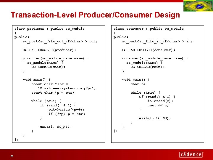 Transaction-Level Producer/Consumer Design class producer : public sc_module { public: sc_port<sc_fifo_out_if<char> > out; class