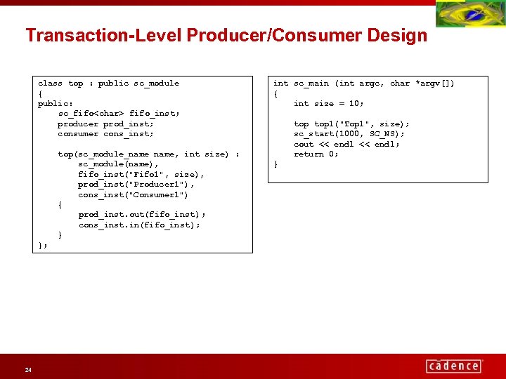 Transaction-Level Producer/Consumer Design class top : public sc_module { public: sc_fifo<char> fifo_inst; producer prod_inst;