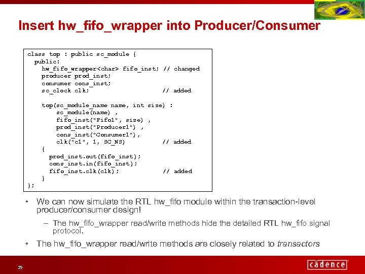 Insert hw_fifo_wrapper into Producer/Consumer class top : public sc_module { public: hw_fifo_wrapper<char> fifo_inst; //