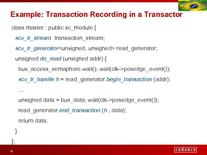 Example: Transaction Recording in a Transactor class master : public sc_module { scv_tr_stream transaction_stream;