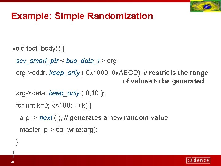 Example: Simple Randomization void test_body() { scv_smart_ptr < bus_data_t > arg; arg->addr. keep_only (