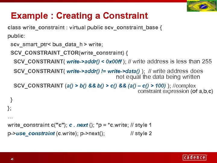 Example : Creating a Constraint class write_constraint : virtual public scv_constraint_base { public: scv_smart_ptr<