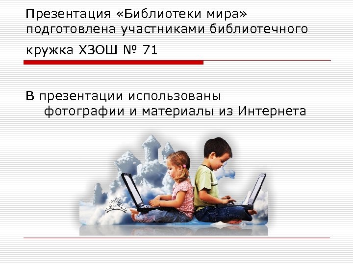 Презентация «Библиотеки мира» подготовлена участниками библиотечного кружка ХЗОШ № 71 В презентации использованы фотографии