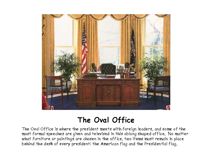 The Oval Office is where the president meets with foreign leaders, and some of