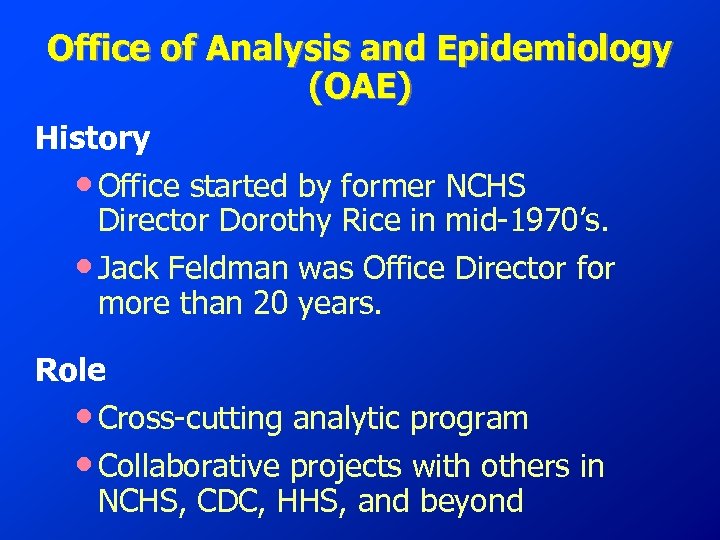Office of Analysis and Epidemiology (OAE) History • Office started by former NCHS Director